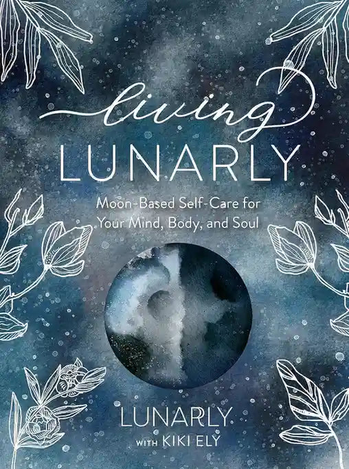 Living Lunarly - Moon-Based Self-Care for Your Mind, Body, and Soul