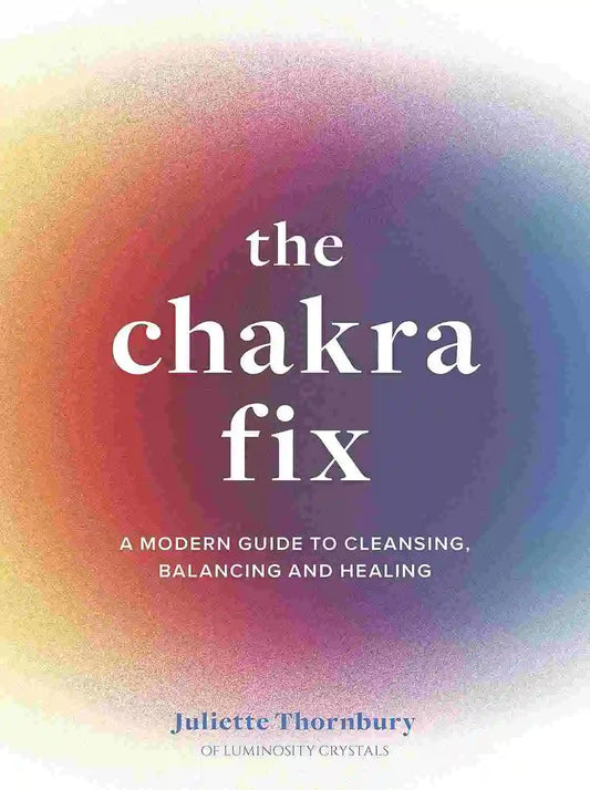 The Chakra Fix: A Modern Guide to Cleansing, Balancing and Healing (Volume 5)